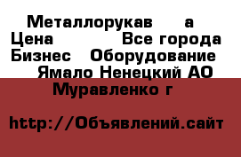 Металлорукав 4657а › Цена ­ 5 000 - Все города Бизнес » Оборудование   . Ямало-Ненецкий АО,Муравленко г.